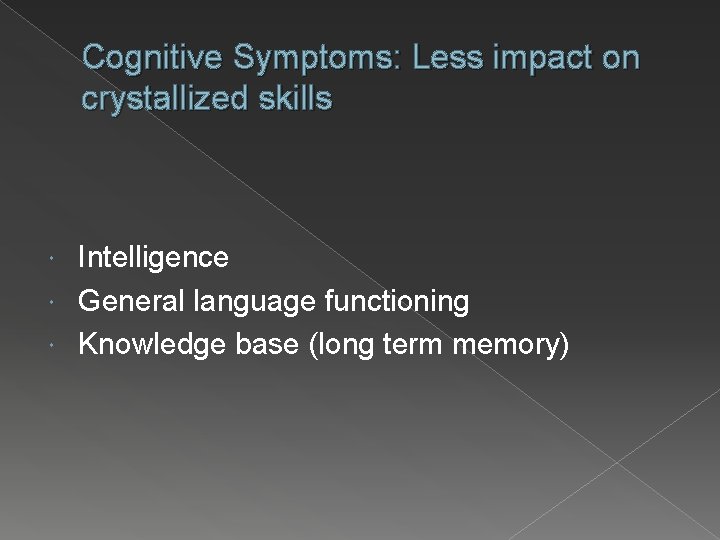 Cognitive Symptoms: Less impact on crystallized skills Intelligence General language functioning Knowledge base (long