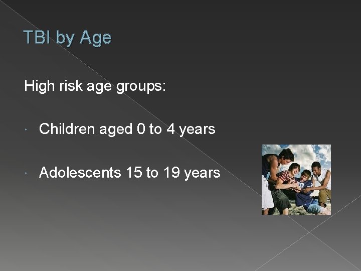 TBI by Age High risk age groups: Children aged 0 to 4 years Adolescents