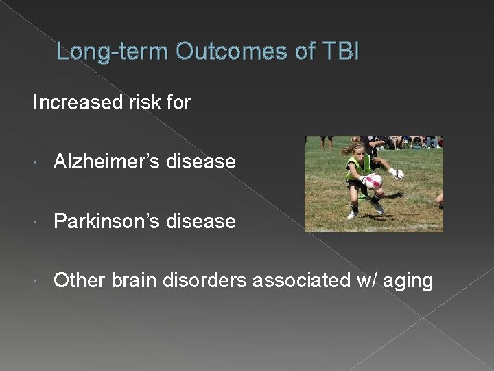 Long-term Outcomes of TBI Increased risk for Alzheimer’s disease Parkinson’s disease Other brain disorders