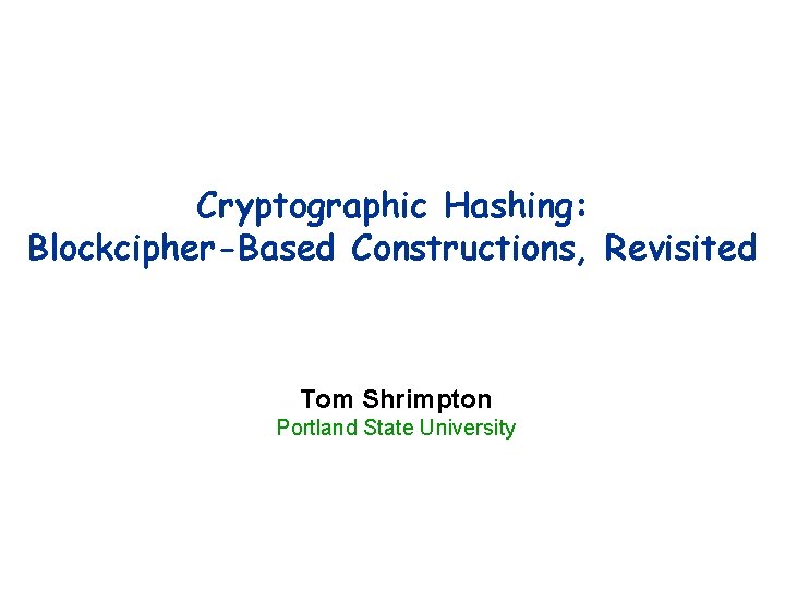 Cryptographic Hashing: Blockcipher-Based Constructions, Revisited Tom Shrimpton Portland State University 