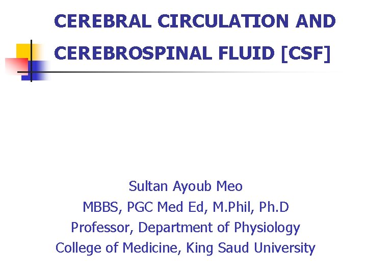 CEREBRAL CIRCULATION AND CEREBROSPINAL FLUID [CSF] Sultan Ayoub Meo MBBS, PGC Med Ed, M.