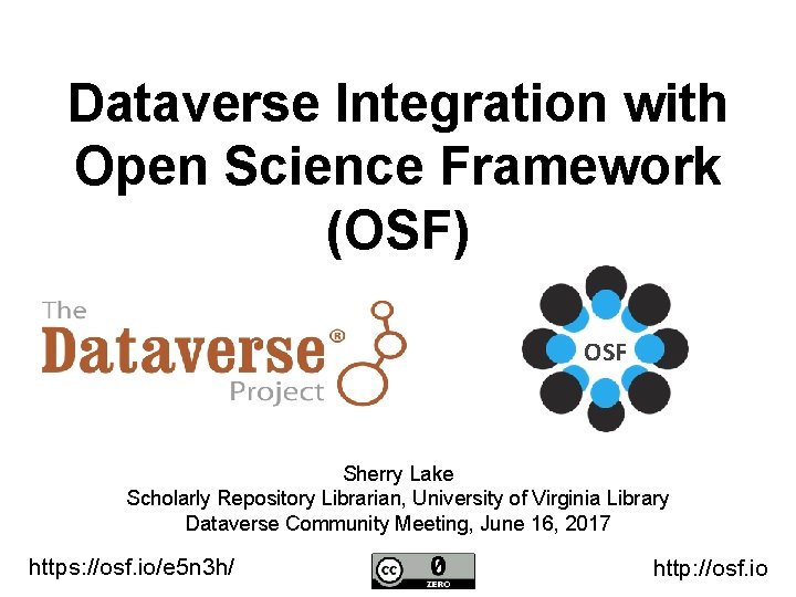 Dataverse Integration with Open Science Framework (OSF) OSF Sherry Lake Scholarly Repository Librarian, University