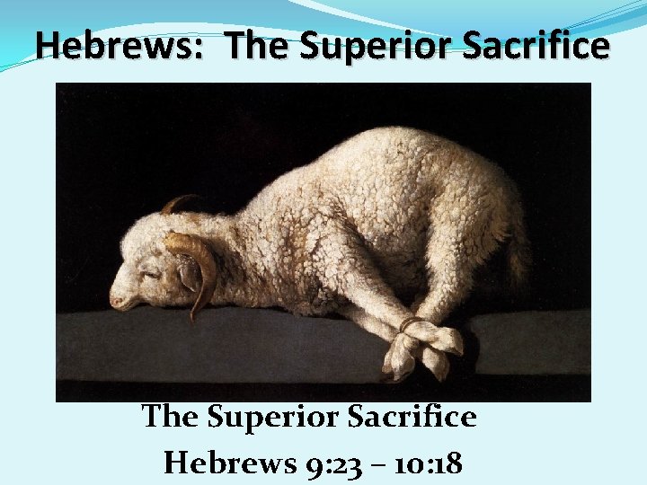 Hebrews: The Superior Sacrifice Hebrews 9: 23 – 10: 18 