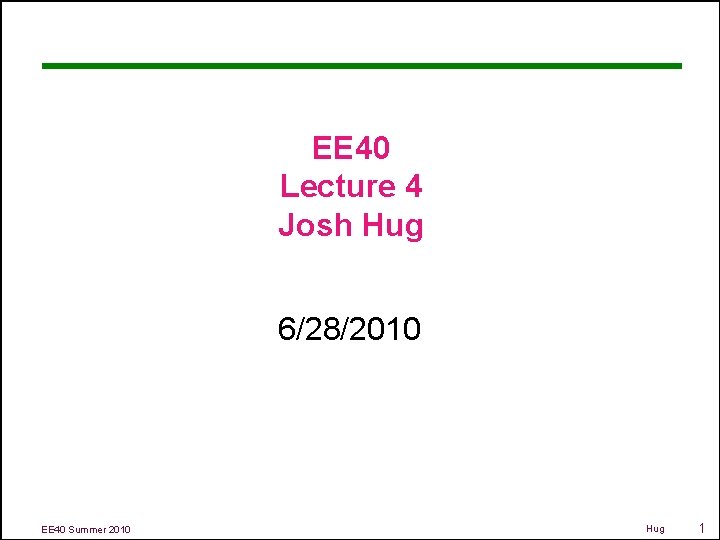 EE 40 Lecture 4 Josh Hug 6/28/2010 EE 40 Summer 2010 Hug 1 