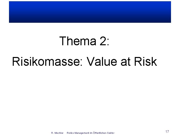 Thema 2: Risikomasse: Value at Risk R. Mechler Risiko-Management im Öffentlichen Sektor 17 