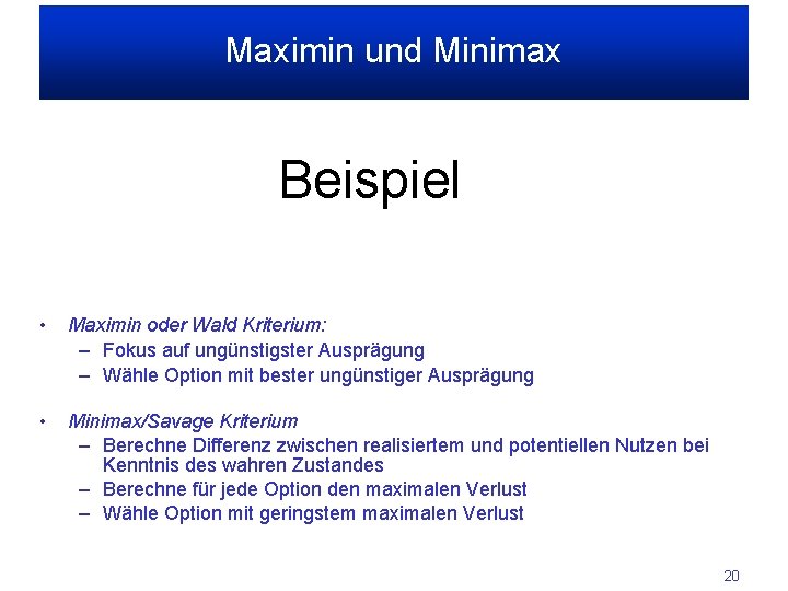 Maximin und Minimax Beispiel • Maximin oder Wald Kriterium: – Fokus auf ungünstigster Ausprägung