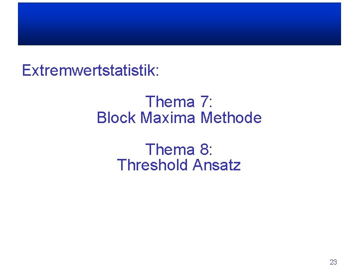 Extremwertstatistik: Thema 7: Block Maxima Methode Thema 8: Threshold Ansatz 23 