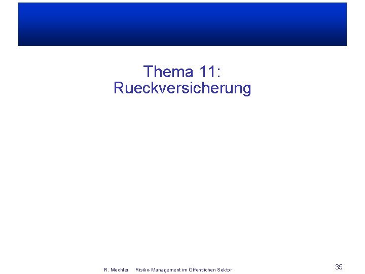 Thema 11: Rueckversicherung R. Mechler Risiko-Management im Öffentlichen Sektor 35 