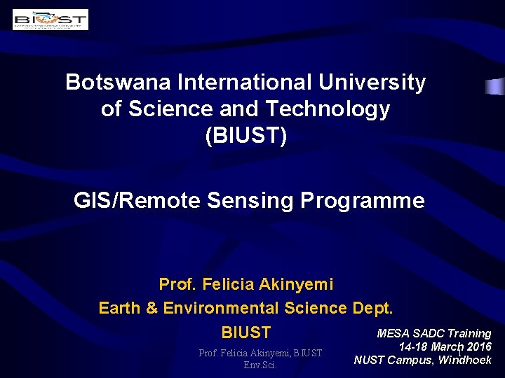 Botswana International University of Science and Technology (BIUST) GIS/Remote Sensing Programme Prof. Felicia Akinyemi