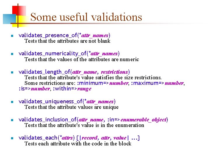 Some useful validations n n n validates_presence_of(*attr_names) Tests that the attributes are not blank