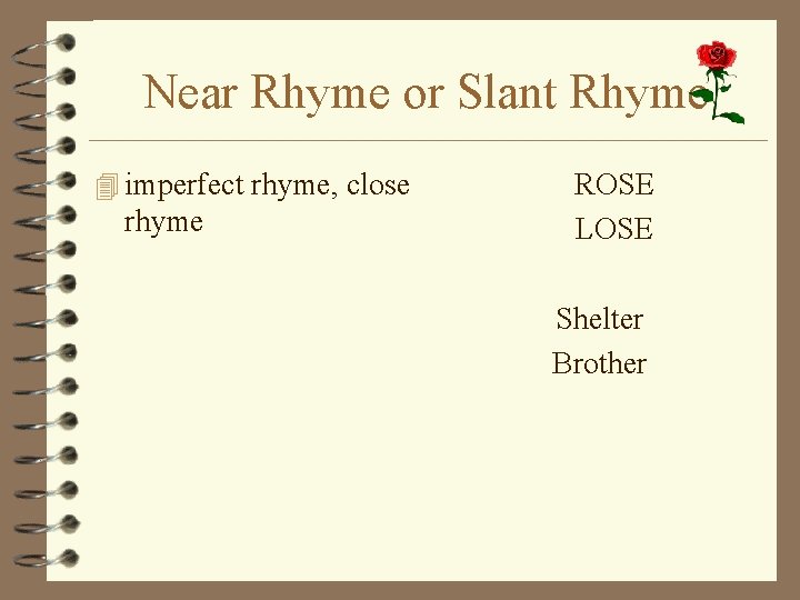 Near Rhyme or Slant Rhyme 4 imperfect rhyme, close rhyme ROSE LOSE Shelter Brother