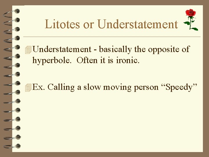 Litotes or Understatement 4 Understatement - basically the opposite of hyperbole. Often it is