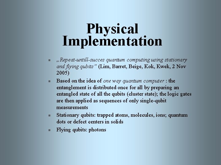 Physical Implementation n n „Repeat-untill-succes quantum computing using stationary and flying qubits” (Lim, Barret,