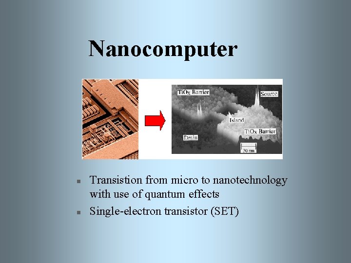 Nanocomputer n n Transistion from micro to nanotechnology with use of quantum effects Single-electron