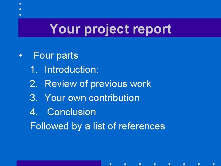 Your project report • Four parts 1. Introduction: 2. Review of previous work 3.