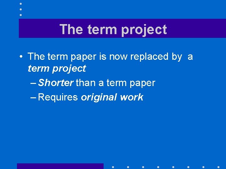 The term project • The term paper is now replaced by a term project