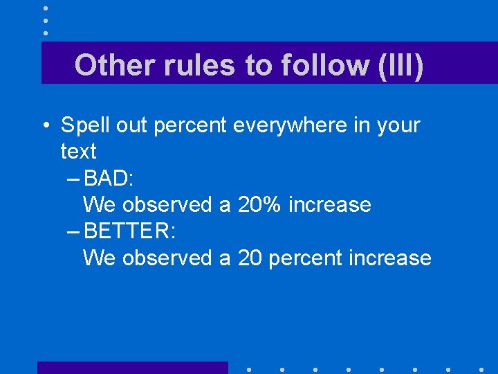 Other rules to follow (III) • Spell out percent everywhere in your text –