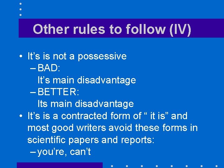 Other rules to follow (IV) • It’s is not a possessive – BAD: It’s