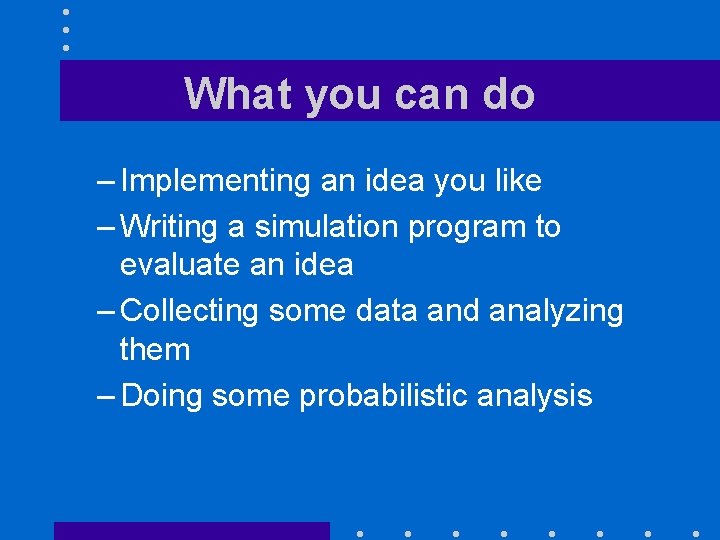 What you can do – Implementing an idea you like – Writing a simulation