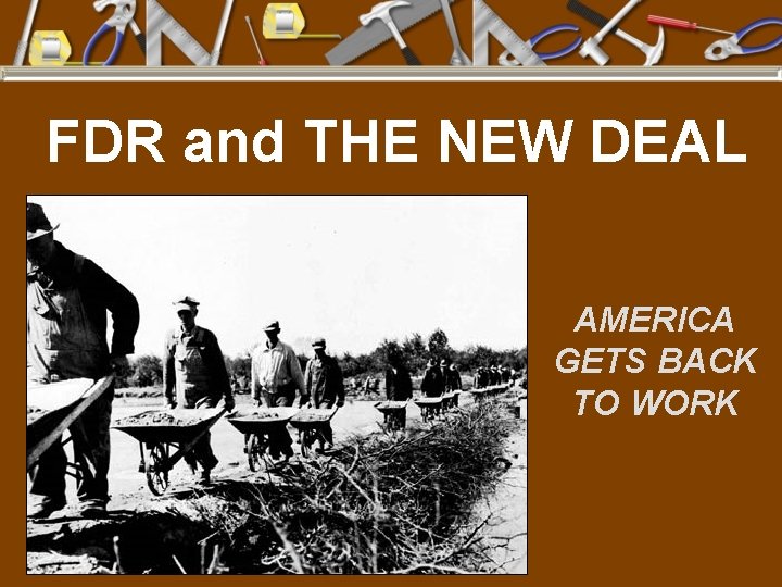 FDR and THE NEW DEAL AMERICA GETS BACK TO WORK 