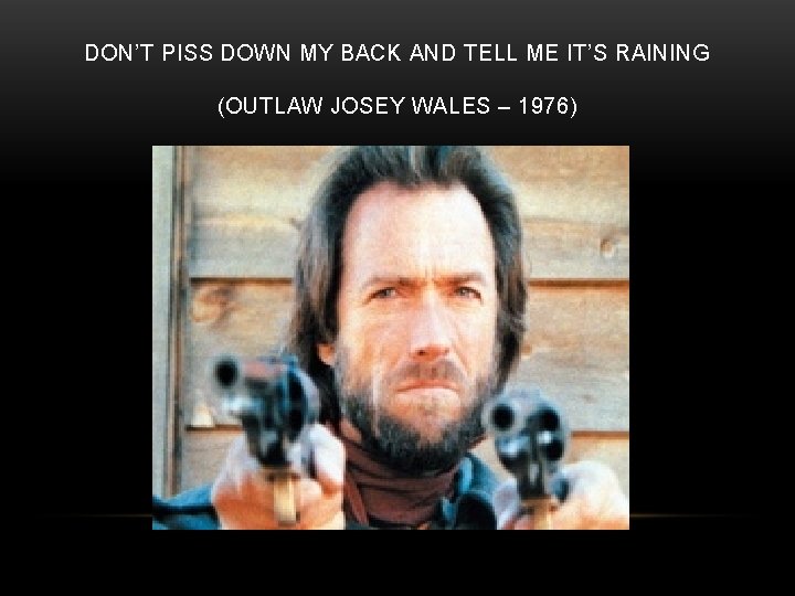 DON’T PISS DOWN MY BACK AND TELL ME IT’S RAINING (OUTLAW JOSEY WALES –