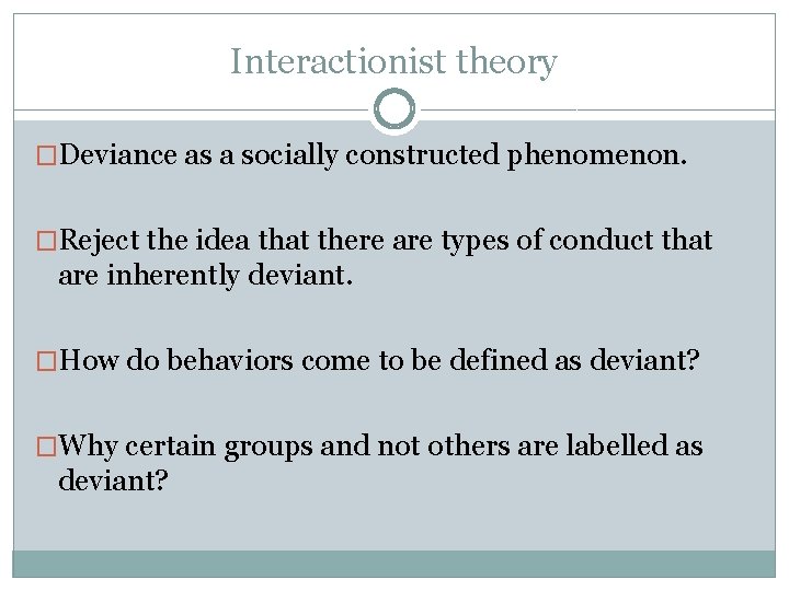 Interactionist theory �Deviance as a socially constructed phenomenon. �Reject the idea that there are