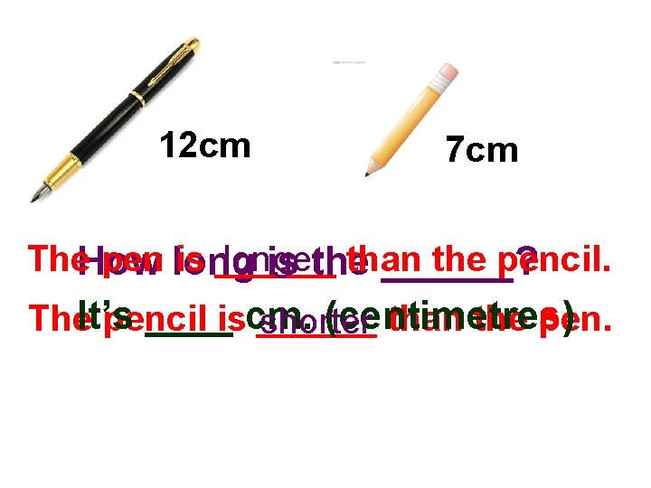 12 cm 7 cm The. How pen long is ______ longer than the pencil.