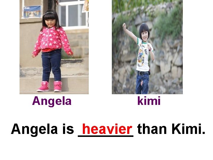 Angela kimi Angela is _______ heavier than Kimi. 