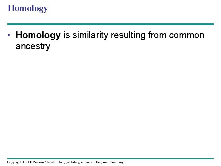 Homology • Homology is similarity resulting from common ancestry Copyright © 2008 Pearson Education