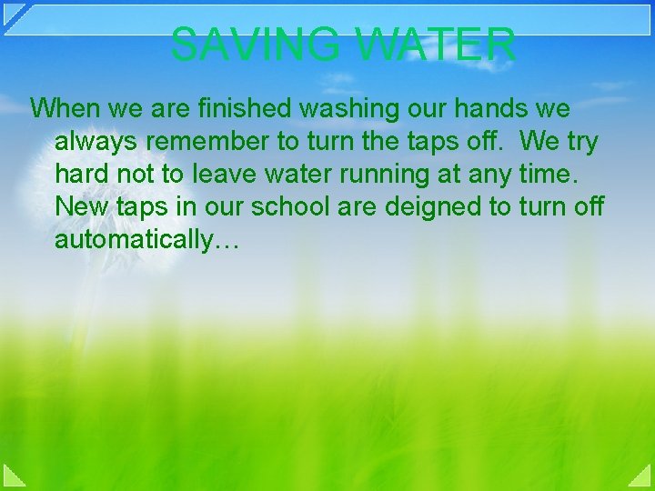 SAVING WATER When we are finished washing our hands we always remember to turn