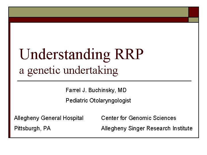 Understanding RRP a genetic undertaking Farrel J. Buchinsky, MD Pediatric Otolaryngologist Allegheny General Hospital