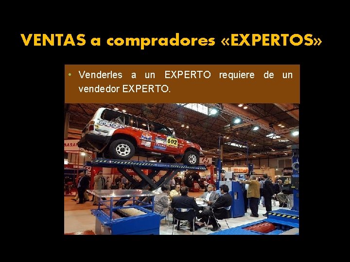 VENTAS a compradores «EXPERTOS» • Venderles a un EXPERTO requiere de un vendedor EXPERTO.