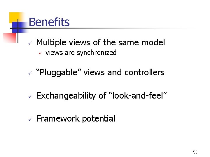 Benefits ü Multiple views of the same model ü views are synchronized ü “Pluggable”