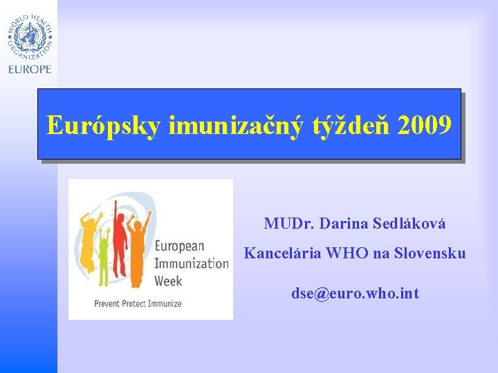 Európsky imunizačný týždeň 2009 Child and Adolescent Health and Development MUDr. Darina Sedláková Kancelária