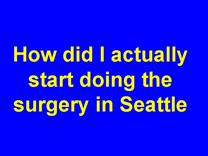 How did I actually start doing the surgery in Seattle 