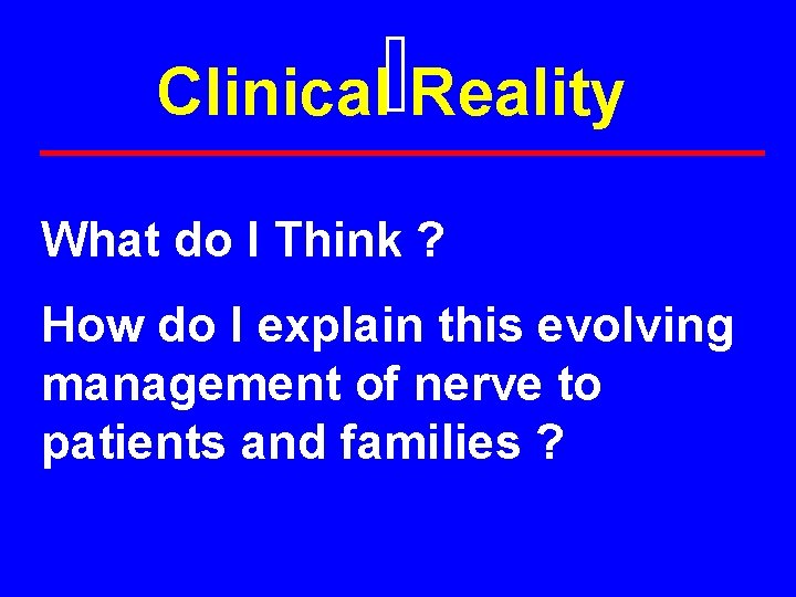 Clinical Reality What do I Think ? How do I explain this evolving management
