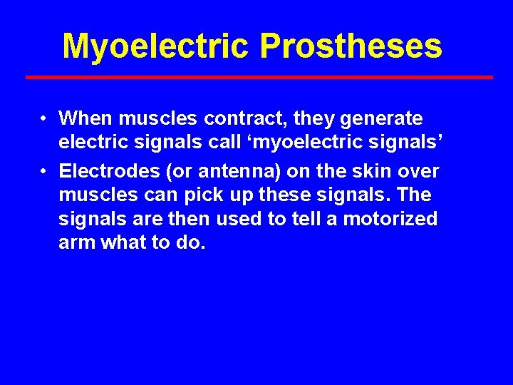 Myoelectric Prostheses • When muscles contract, they generate electric signals call ‘myoelectric signals’ •