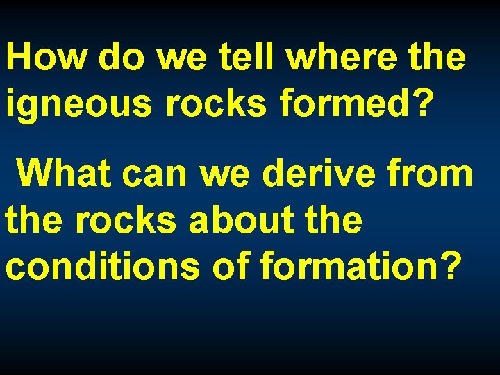 How do we tell where the igneous rocks formed? What can we derive from