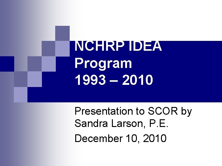 NCHRP IDEA Program 1993 – 2010 Presentation to SCOR by Sandra Larson, P. E.