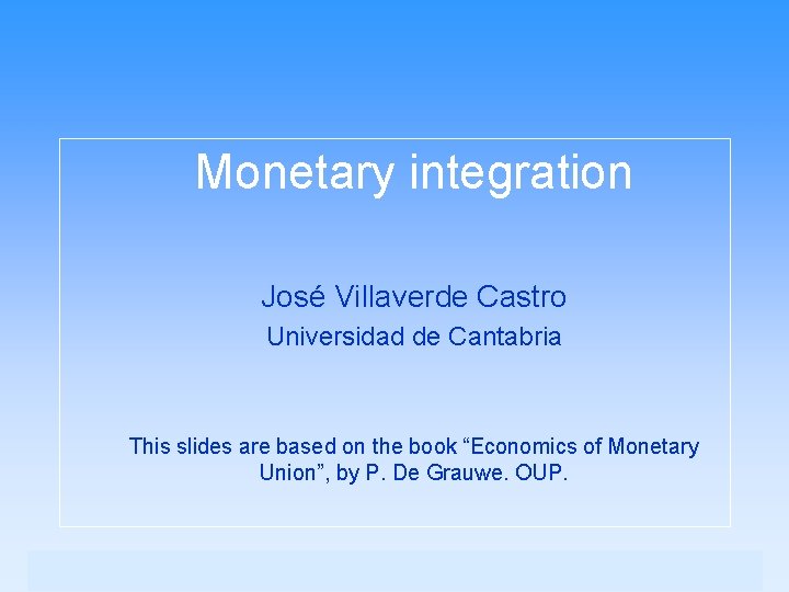 Monetary integration José Villaverde Castro Universidad de Cantabria This slides are based on the