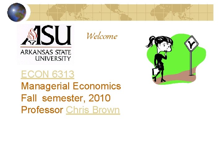 Welcome ECON 6313 Managerial Economics Fall semester, 2010 Professor Chris Brown 