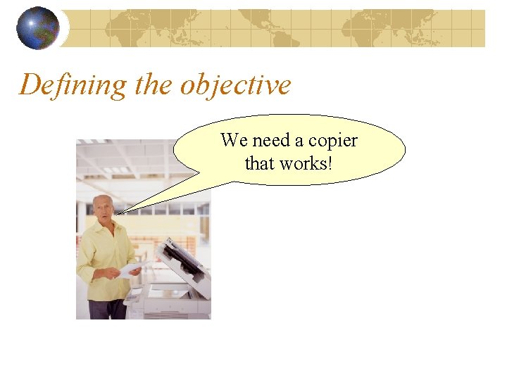 Defining the objective We need a copier that works! 