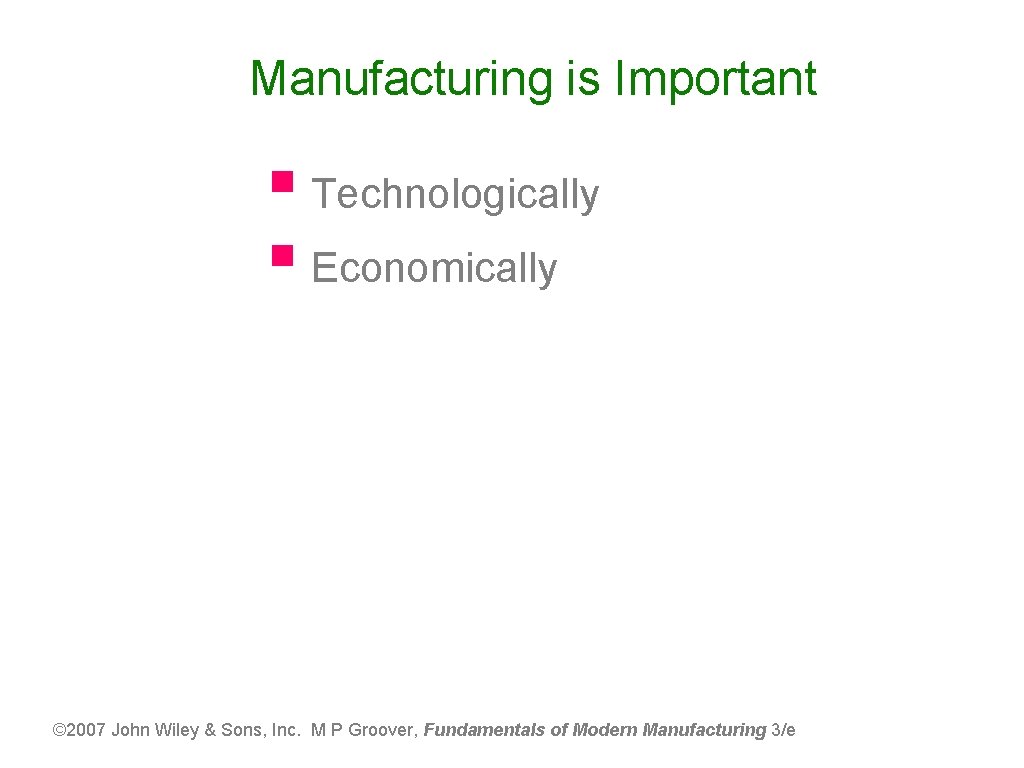 Manufacturing is Important § Technologically § Economically © 2007 John Wiley & Sons, Inc.