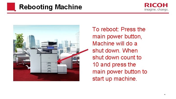 Rebooting Machine To reboot: Press the main power button, Machine will do a shut