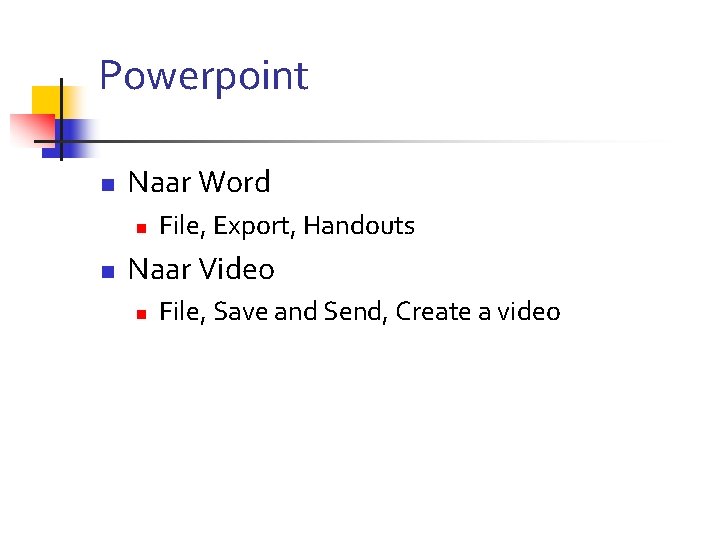 Powerpoint n Naar Word n n File, Export, Handouts Naar Video n File, Save