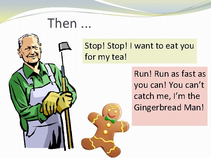 Then. . . Stop! I want to eat you for my tea! Run as