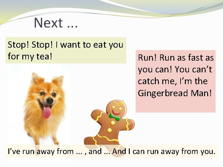 Next. . . Stop! I want to eat you for my tea! Run as