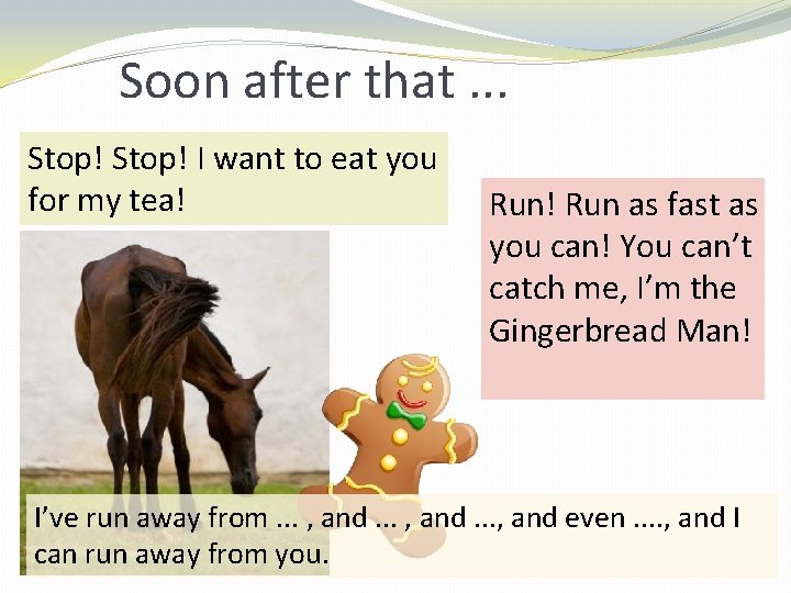 Soon after that. . . Stop! I want to eat you for my tea!