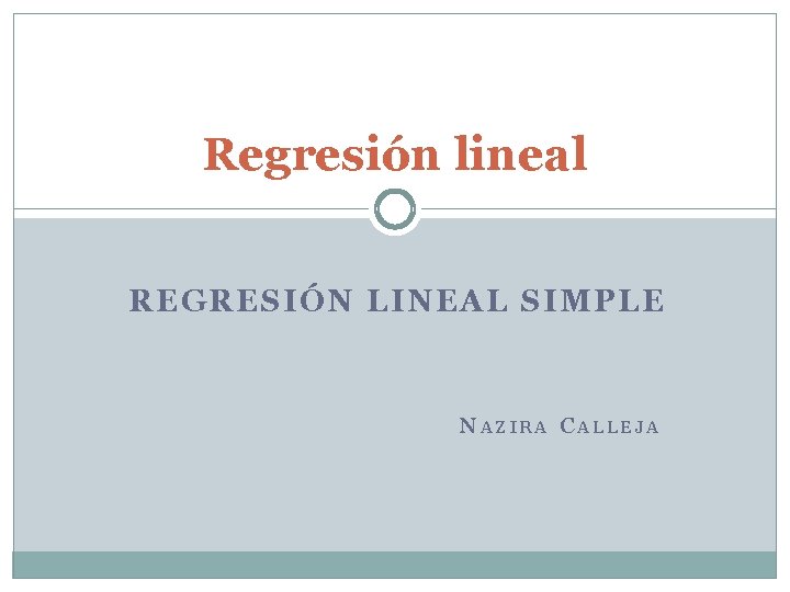 Regresión lineal REGRESIÓN LINEAL SIMPLE N AZIRA C ALLEJA 