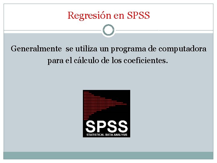 Regresión en SPSS Generalmente se utiliza un programa de computadora para el cálculo de